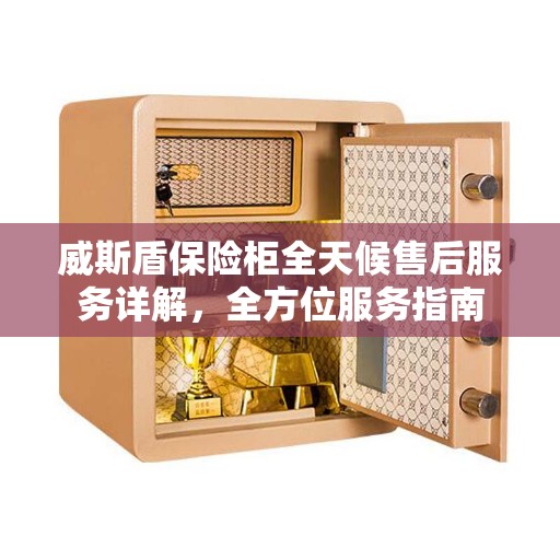 威斯盾保险柜全天候售后服务详解，全方位服务指南