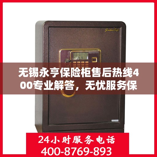 无锡永亨保险柜售后热线400专业解答，无忧服务保障