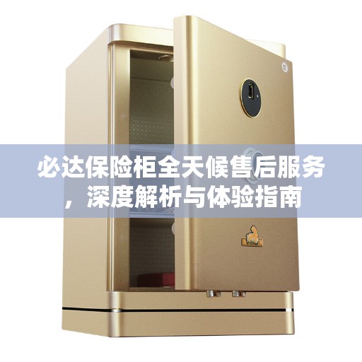 必达保险柜全天候售后服务，深度解析与体验指南