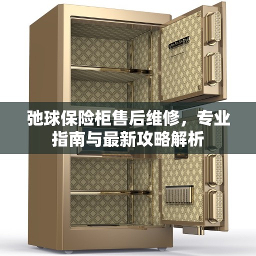 弛球保险柜售后维修，专业指南与最新攻略解析