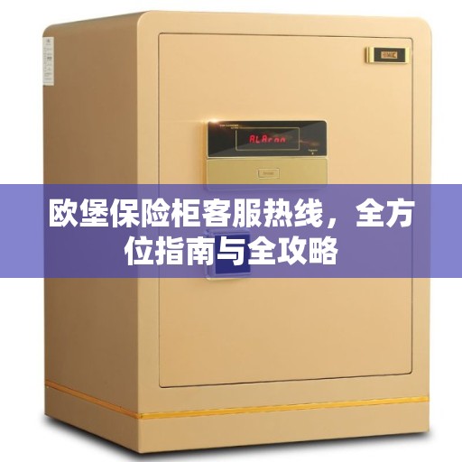 欧堡保险柜客服热线，全方位指南与全攻略