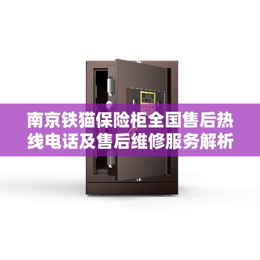 南京铁猫保险柜全国售后热线电话及售后维修服务解析