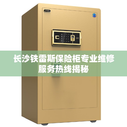 长沙铁雷斯保险柜专业维修服务热线揭秘