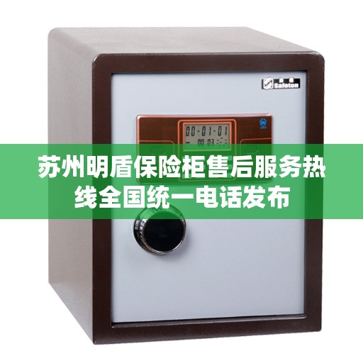 苏州明盾保险柜售后服务热线全国统一电话发布 苏州明盾保险柜售后服务热线全国统一电话发布