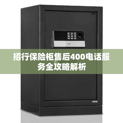 招行保险柜售后400电话服务全攻略解析