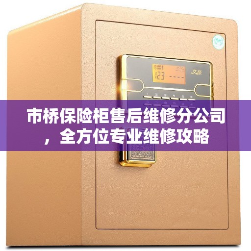 市桥保险柜售后维修分公司，全方位专业维修攻略