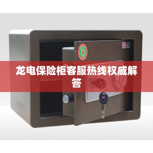 龙电保险柜客服热线权威解答
