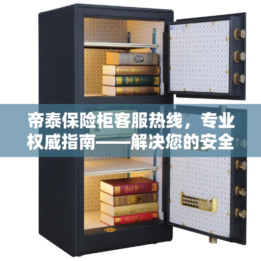 帝泰保险柜客服热线，专业权威指南——解决您的安全与信任问题