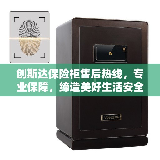 创斯达保险柜售后热线，专业保障，缔造美好生活安全守护者