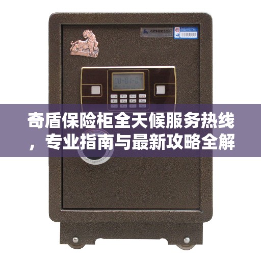 奇盾保险柜全天候服务热线，专业指南与最新攻略全解析