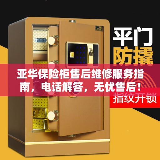 亚华保险柜售后维修服务指南，电话解答，无忧售后！