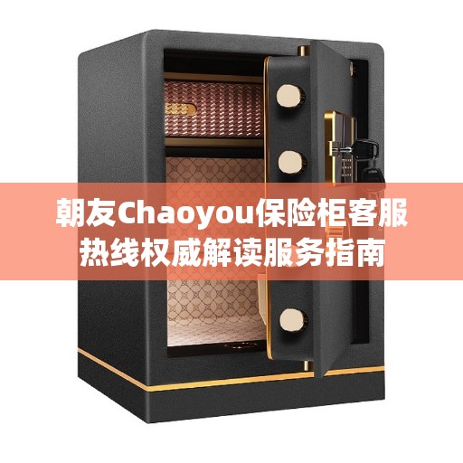 朝友Chaoyou保险柜客服热线权威解读服务指南