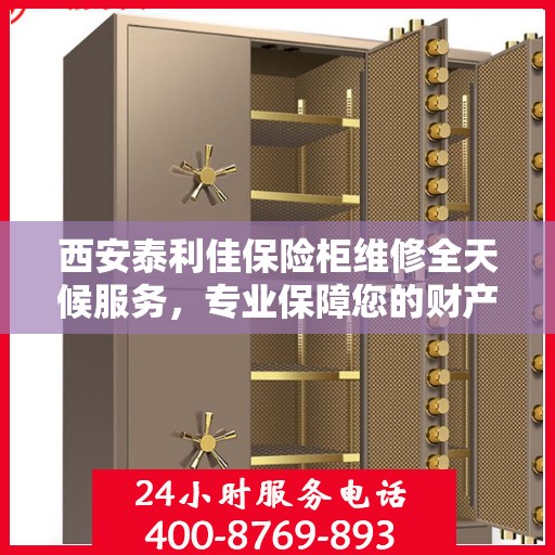 西安泰利佳保险柜维修全天候服务，专业保障您的财产安全！