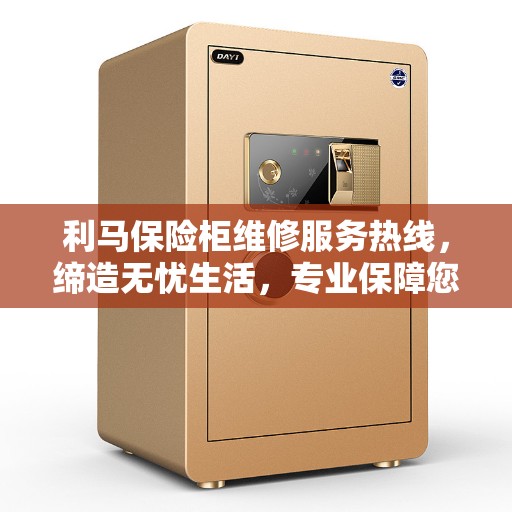 利马保险柜维修服务热线，缔造无忧生活，专业保障您的财产安全