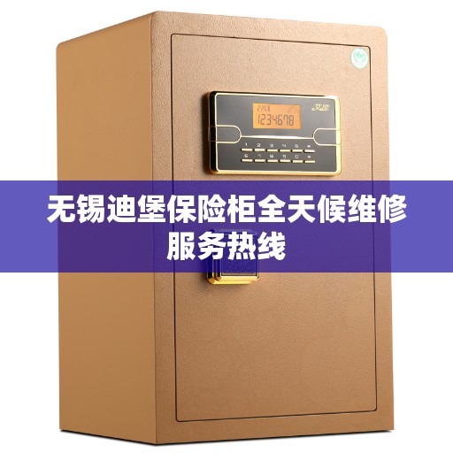 无锡迪堡保险柜全天候维修服务热线