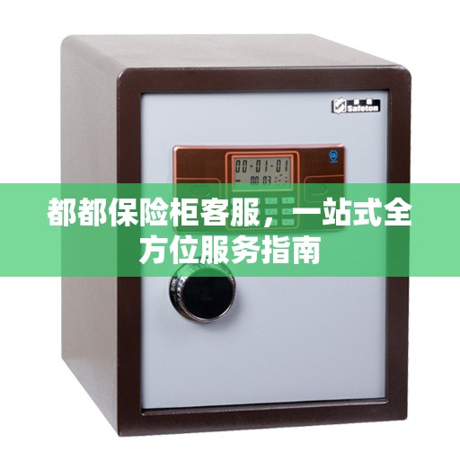 都都保险柜客服，一站式全方位服务指南