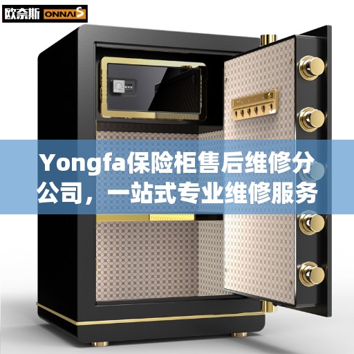 Yongfa保险柜售后维修分公司，一站式专业维修服务全面指南