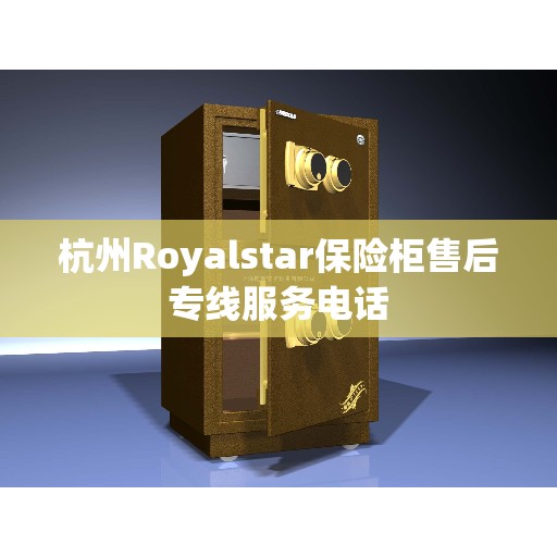 杭州Royalstar保险柜售后专线服务电话