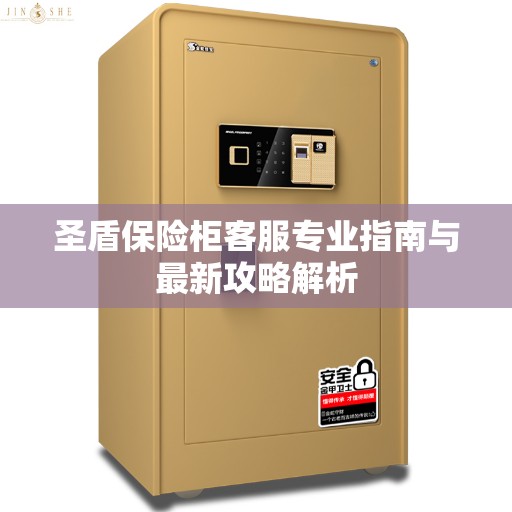 圣盾保险柜客服专业指南与最新攻略解析