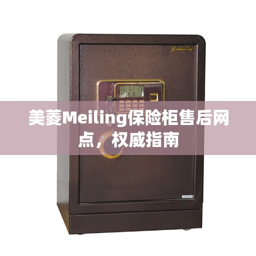 美菱Meiling保险柜售后网点，权威指南
