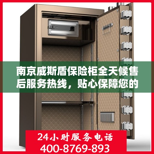 南京威斯盾保险柜全天候售后服务热线，贴心保障您的安全之选