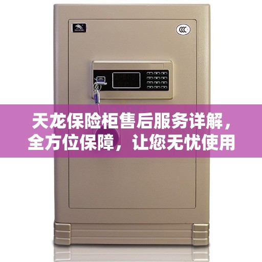 天龙保险柜售后服务详解，全方位保障，让您无忧使用！