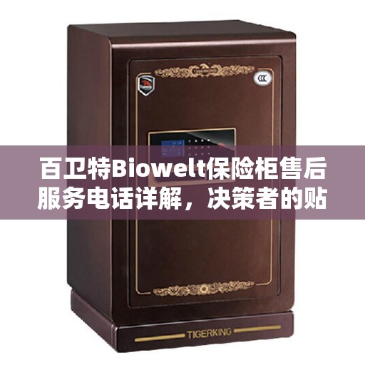 百卫特Biowelt保险柜售后服务电话详解，决策者的贴心指南