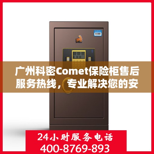 广州科密Comet保险柜售后服务热线，专业解决您的安全存储问题