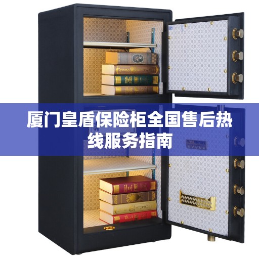 厦门皇盾保险柜全国售后热线服务指南