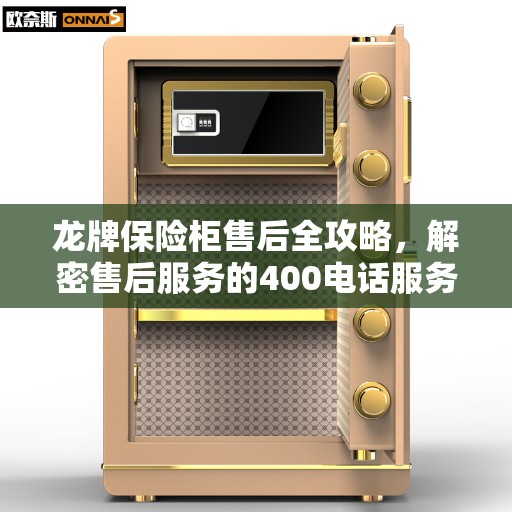 龙牌保险柜售后全攻略，解密售后服务的400电话服务体验