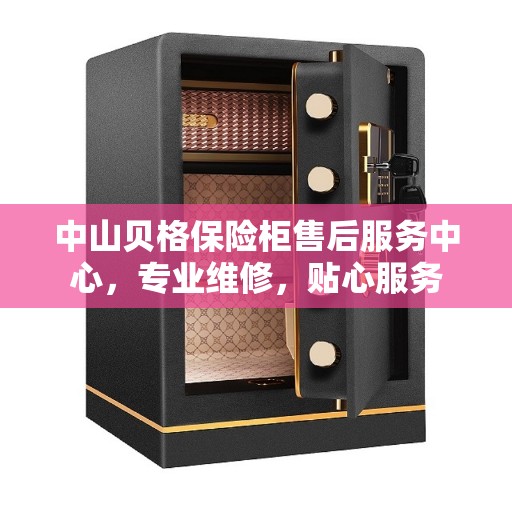 中山贝格保险柜售后服务中心，专业维修，贴心服务