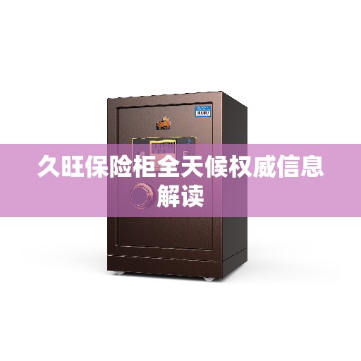 久旺保险柜全天候权威信息解读