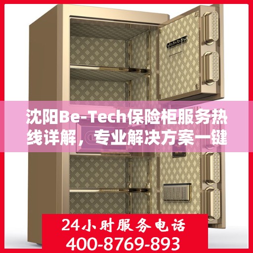 沈阳Be-Tech保险柜服务热线详解，专业解决方案一键达标