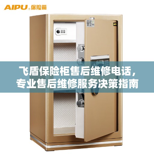 飞盾保险柜售后维修电话，专业售后维修服务决策指南