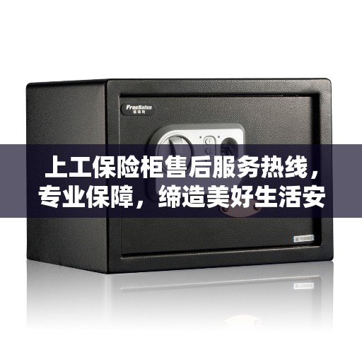上工保险柜售后服务热线，专业保障，缔造美好生活安全之选