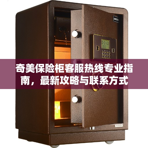 奇美保险柜客服热线专业指南，最新攻略与联系方式