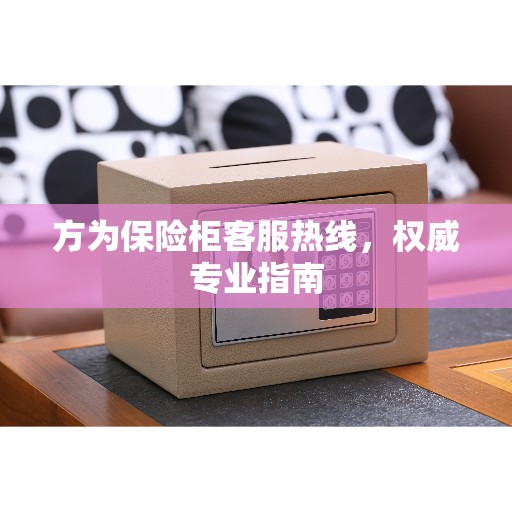 方为保险柜客服热线，权威专业指南
