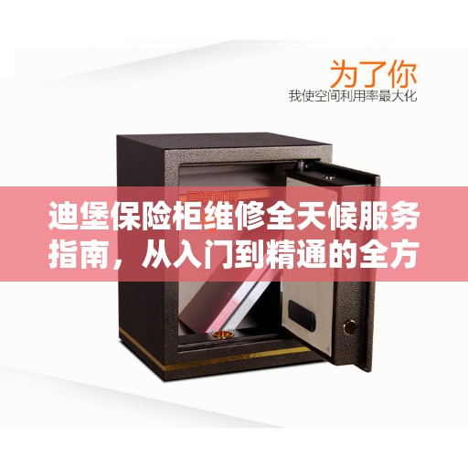 迪堡保险柜维修全天候服务指南，从入门到精通的全方位解析