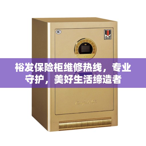 裕发保险柜维修热线，专业守护，美好生活缔造者