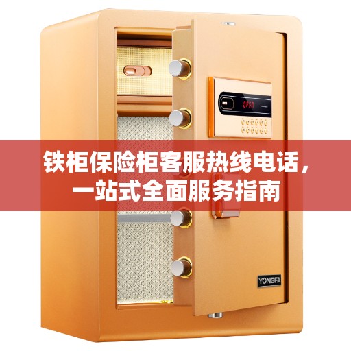 铁柜保险柜客服热线电话，一站式全面服务指南