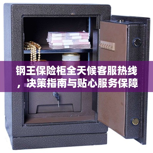钢王保险柜全天候客服热线，决策指南与贴心服务保障