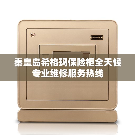 秦皇岛希格玛保险柜全天候专业维修服务热线