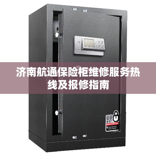 济南航通保险柜维修服务热线及报修指南