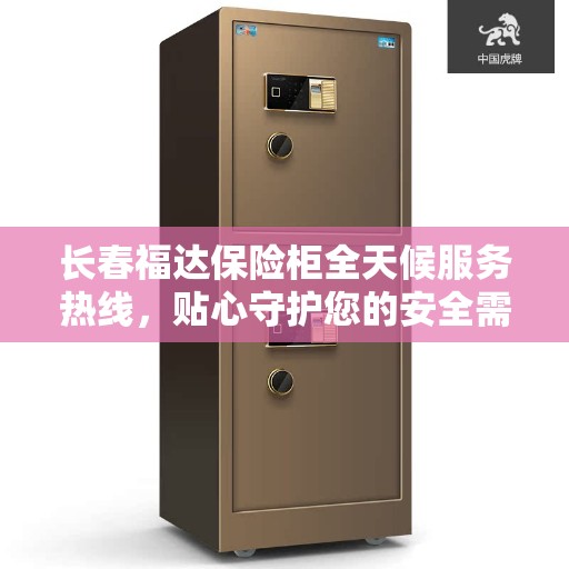 长春福达保险柜全天候服务热线，贴心守护您的安全需求