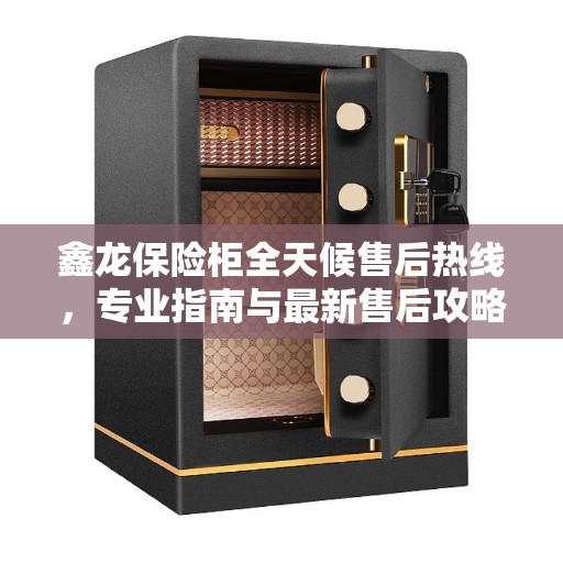 鑫龙保险柜全天候售后热线，专业指南与最新售后攻略