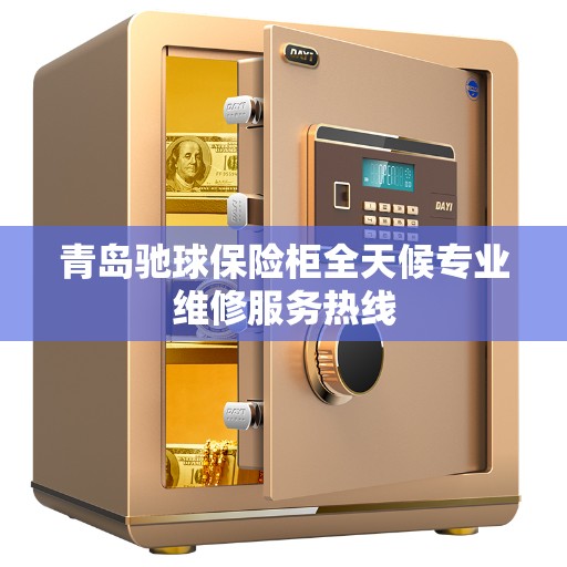 青岛驰球保险柜全天候专业维修服务热线