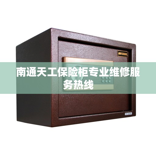 南通天工保险柜专业维修服务热线 南通天工保险柜专业维修服务热线