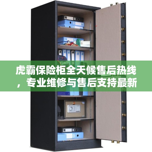 虎霸保险柜全天候售后热线，专业维修与售后支持最新指南