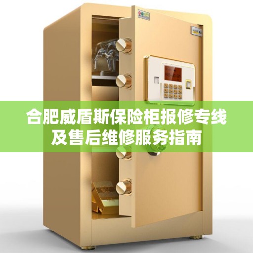 合肥威盾斯保险柜报修专线及售后维修服务指南