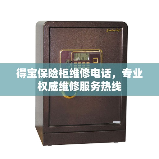 得宝保险柜维修电话，专业权威维修服务热线